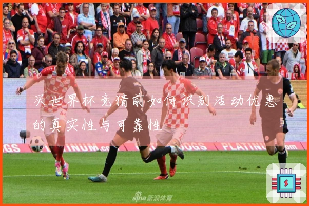买世界杯竞猜前如何识别活动优惠的真实性与可靠性