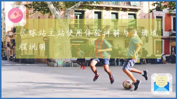 买球站主站使用体验详解与注册流程说明