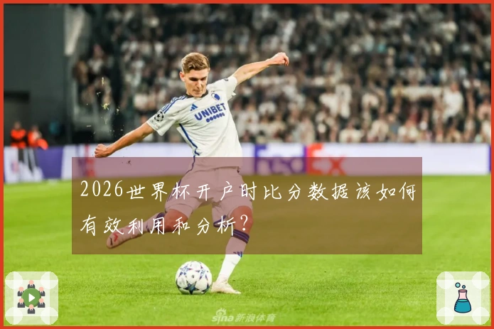 2026世界杯开户时比分数据该如何有效利用和分析？