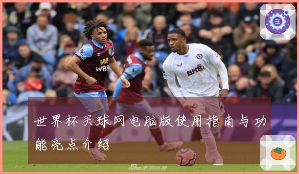 世界杯买球网电脑版使用指南与功能亮点介绍