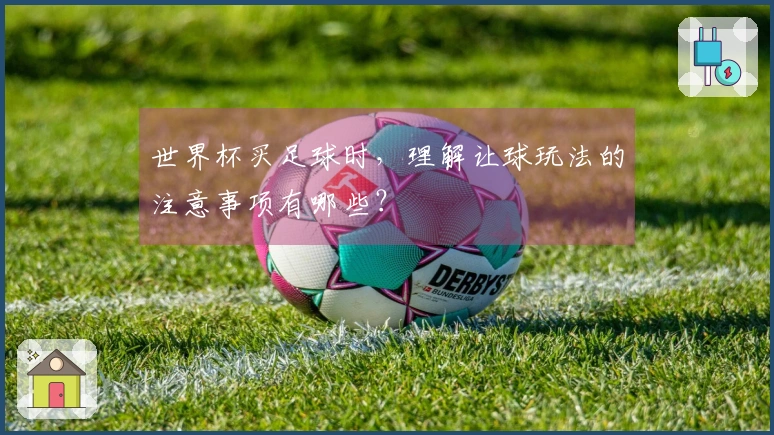 世界杯买足球时，理解让球玩法的注意事项有哪些？
