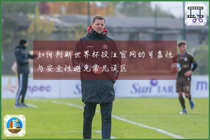 如何判断世界杯投注官网的可靠性与安全性避免常见误区
