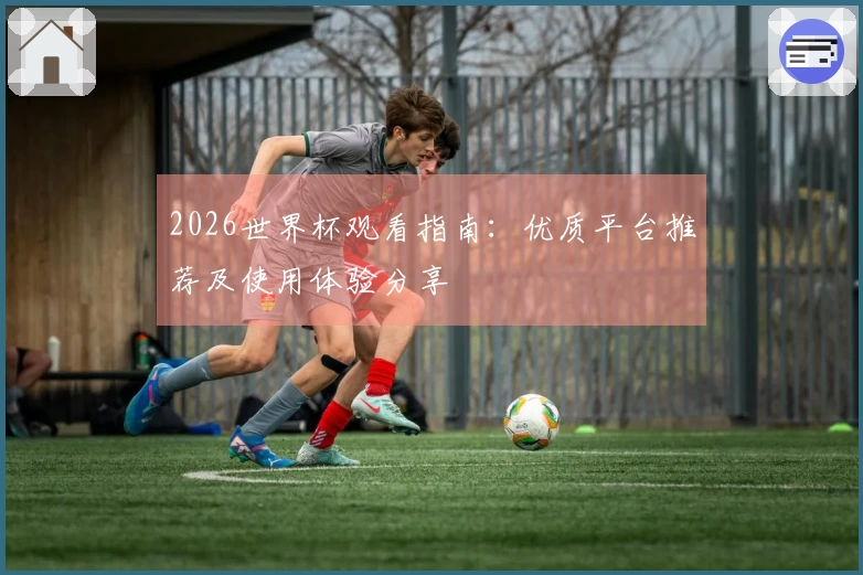 2026世界杯观看指南：优质平台推荐及使用体验分享