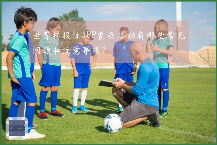 世界杯投注APP首存活动有哪些常见问题和注意事项?