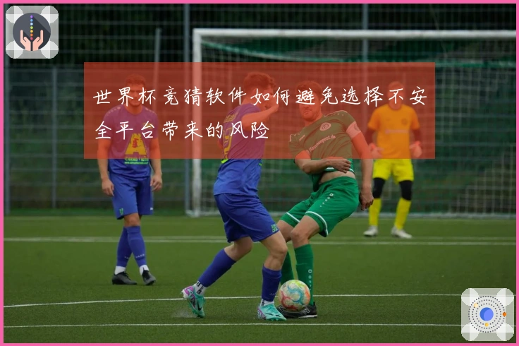 世界杯竞猜软件如何避免选择不安全平台带来的风险