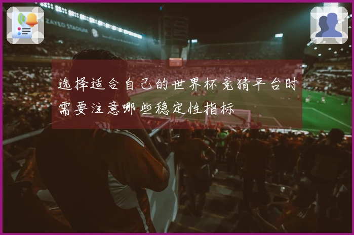 选择适合自己的世界杯竞猜平台时需要注意哪些稳定性指标
