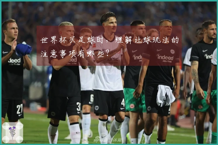 世界杯买足球时,理解让球玩法的注意事项有哪些?