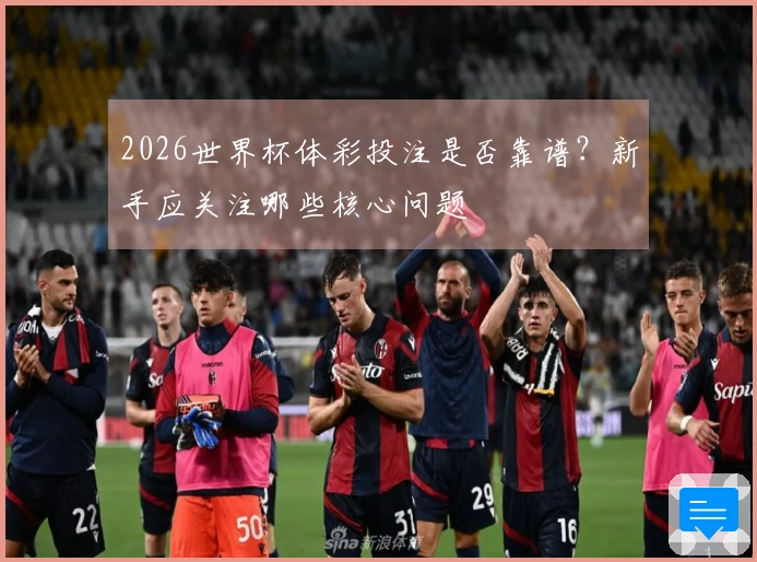 2026世界杯体彩投注是否靠谱？新手应关注哪些核心问题
