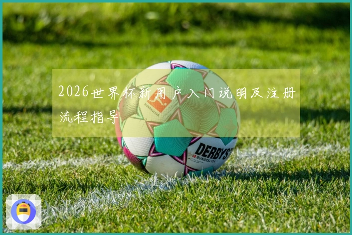 2026世界杯新用户入门说明及注册流程指导