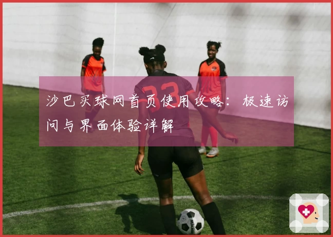 沙巴买球网首页使用攻略：极速访问与界面体验详解
