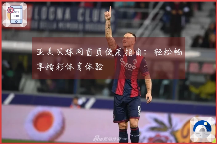 亚美买球网首页使用指南：轻松畅享精彩体育体验