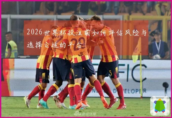 2026世界杯投注前如何评估风险与选择合适的平台