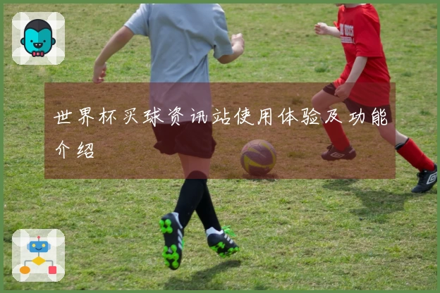 世界杯买球资讯站使用体验及功能介绍