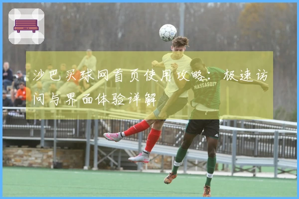 沙巴买球网首页使用攻略：极速访问与界面体验详解