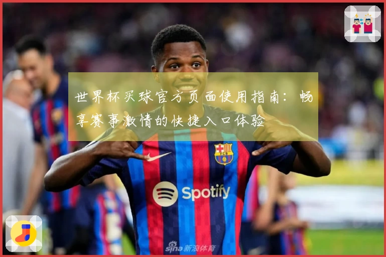 世界杯买球官方页面使用指南：畅享赛事激情的快捷入口体验