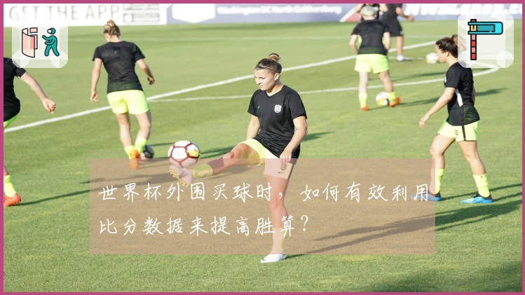 世界杯外围买球时，如何有效利用比分数据来提高胜算？