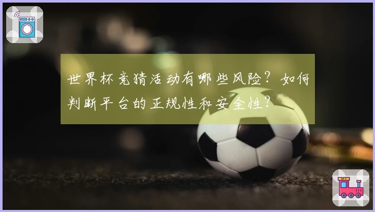 世界杯竞猜活动有哪些风险？如何判断平台的正规性和安全性？