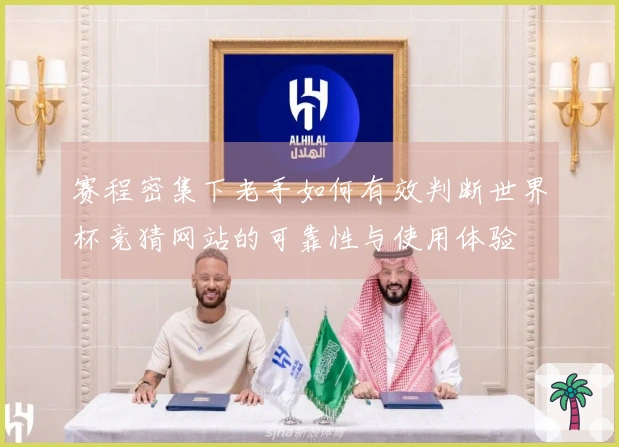 赛程密集下老手如何有效判断世界杯竞猜网站的可靠性与使用体验