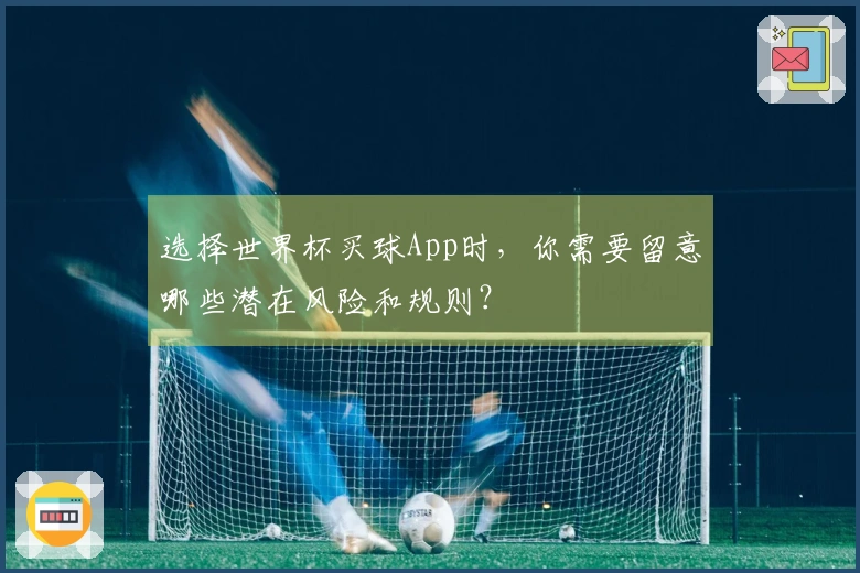 选择世界杯买球App时，你需要留意哪些潜在风险和规则？