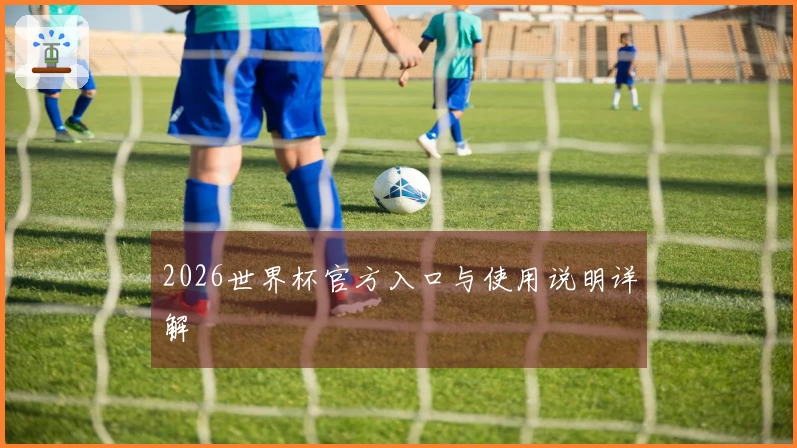 2026世界杯官方入口与使用说明详解