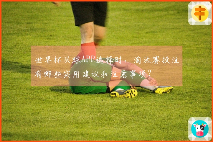 世界杯买球APP选择时，淘汰赛投注有哪些实用建议和注意事项？