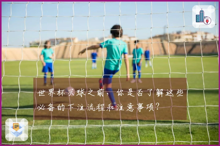 世界杯买球之前，你是否了解这些必备的下注流程和注意事项？