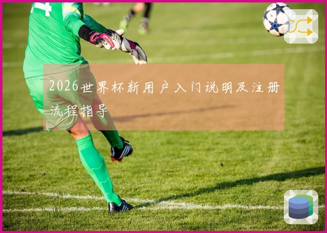 2026世界杯新用户入门说明及注册流程指导