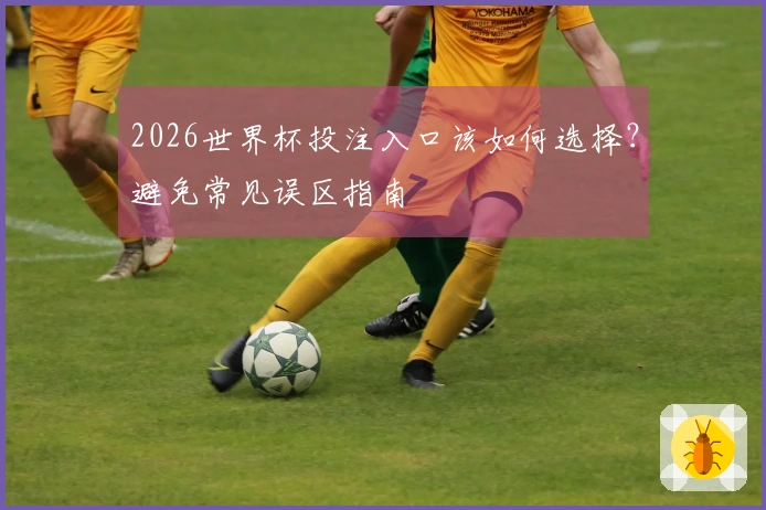 2026世界杯投注入口该如何选择？避免常见误区指南